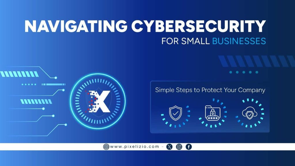 Navigating Cybersecurity for Small Businesses – Simple Steps to Protect Your Company